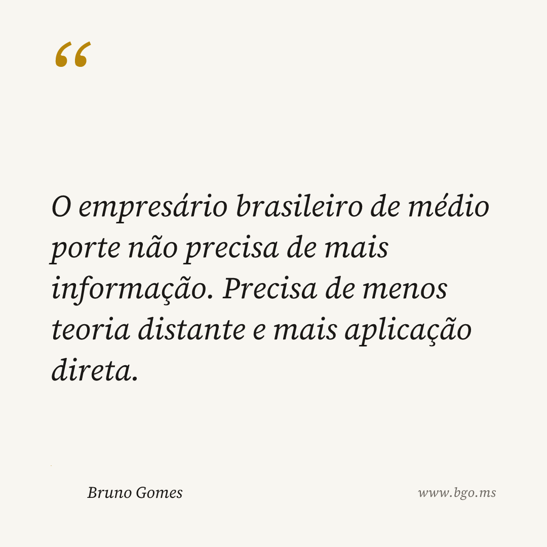 O empresário brasileiro de médio porte não precisa de mais informação. Precisa de menos teoria distante e mais aplicação direta.