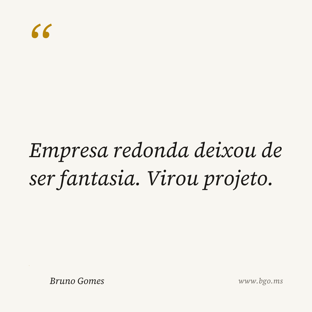 Empresa redonda deixou de ser fantasia. Virou projeto.
