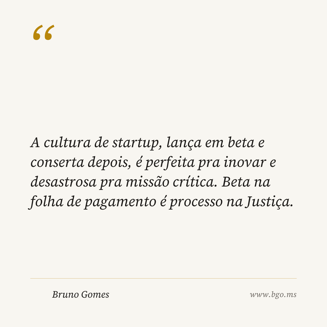 A cultura de startup, lança em beta e conserta depois, é perfeita pra inovar e desastrosa pra missão crítica. Beta na folha de pagamento é processo na Justiça.