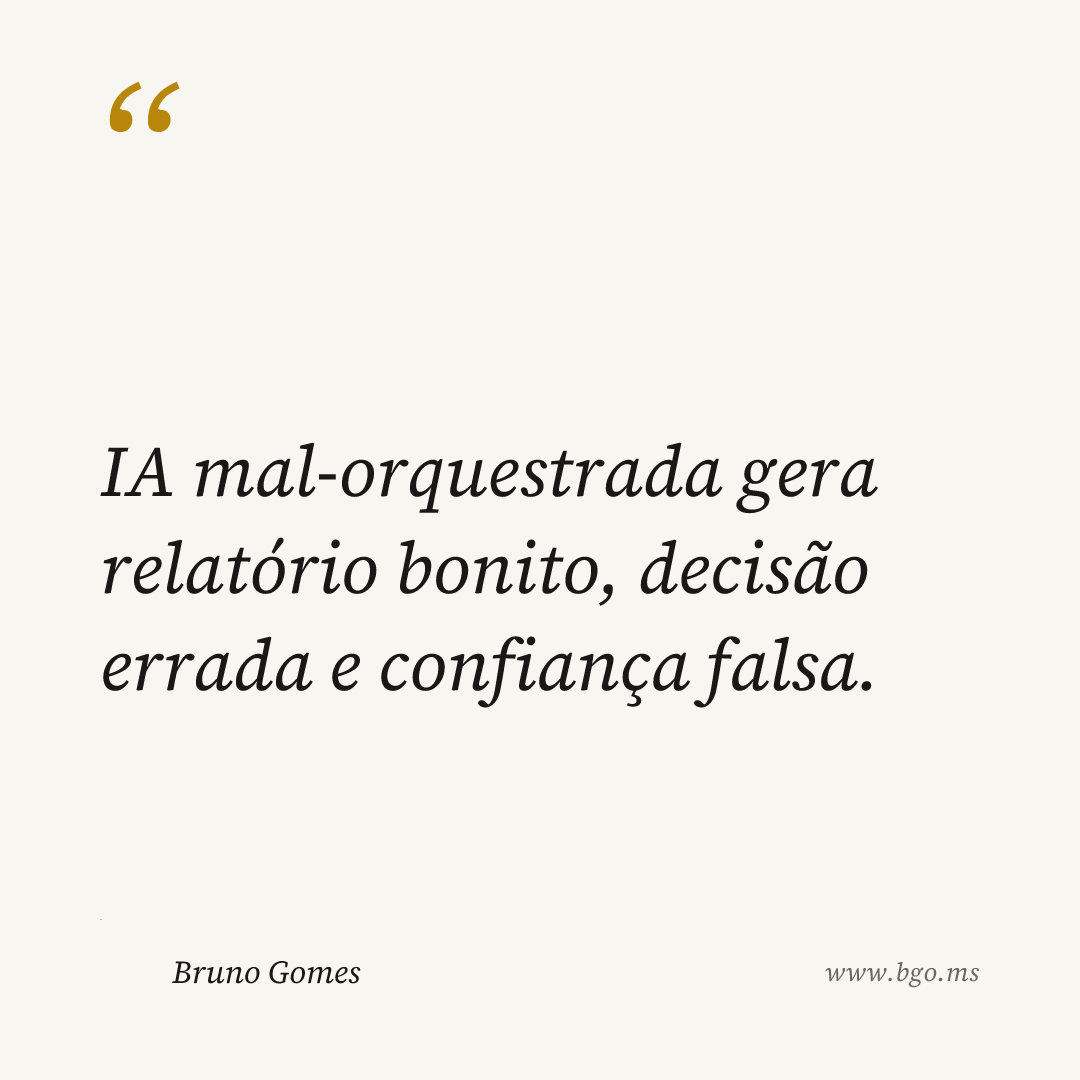 IA mal-orquestrada gera relatório bonito, decisão errada e confiança falsa.