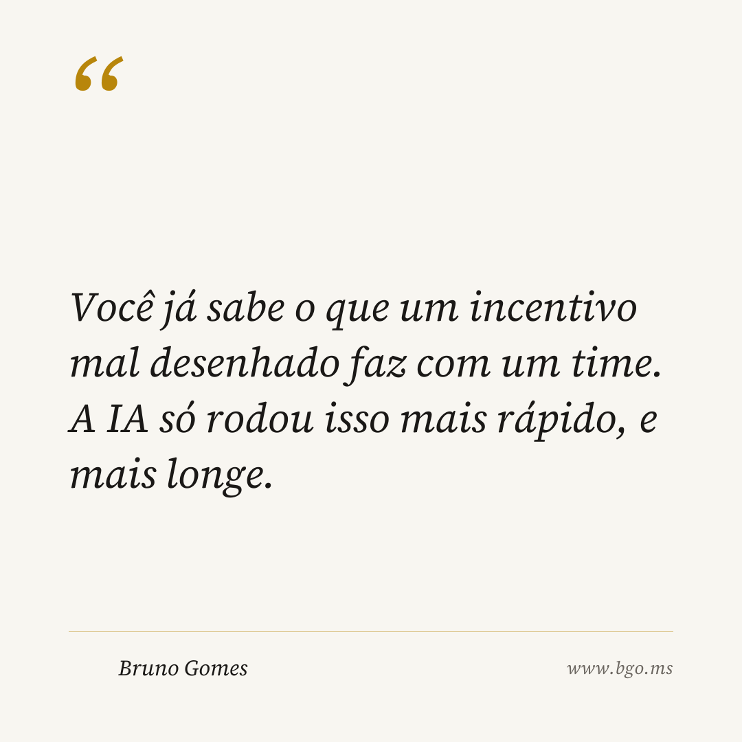 Você já sabe o que um incentivo mal desenhado faz com um time. A IA só rodou isso mais rápido, e mais longe.