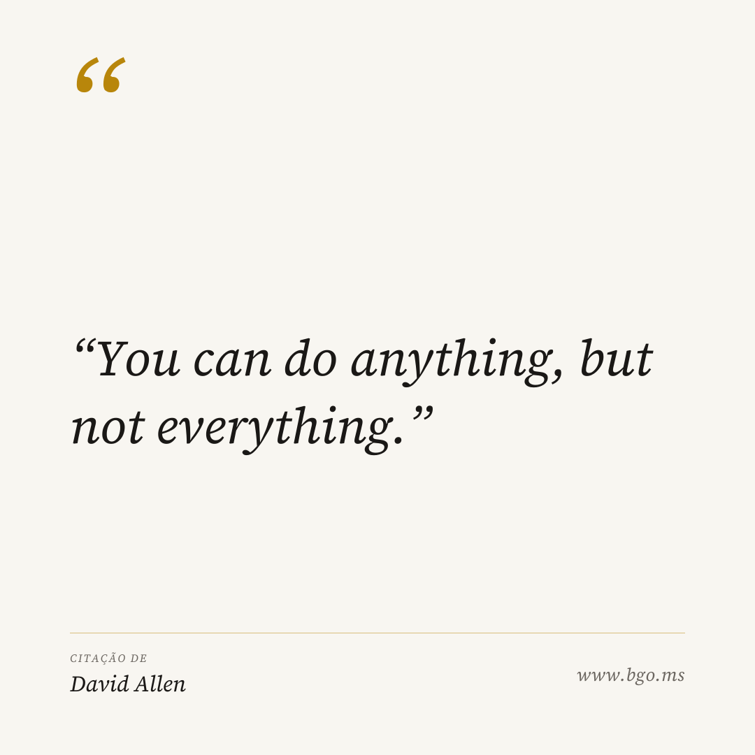 “You can do anything, but not everything.” — David Allen