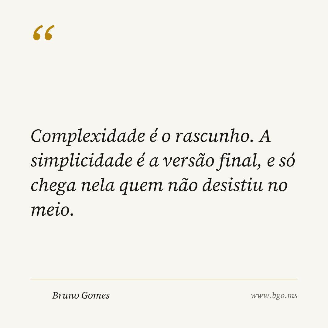 Complexidade é o rascunho. A simplicidade é a versão final, e só chega nela quem não desistiu no meio.