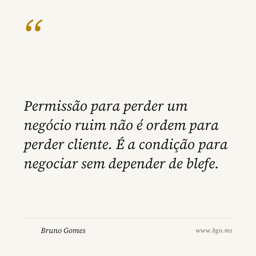Permissão para perder um negócio ruim não é ordem para perder cliente. É a condição para negociar sem depender de blefe.